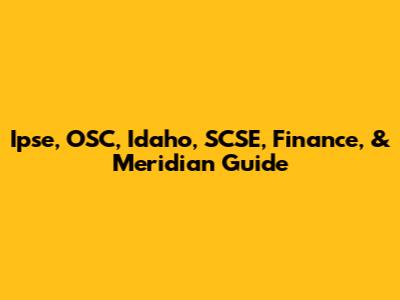 Ipse, OSC, Idaho, SCSE, Finance, & Meridian Guide