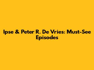 Ipse & Peter R. De Vries: Must-See Episodes