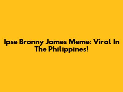 Ipse Bronny James Meme: Viral In The Philippines!