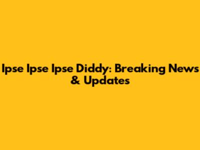 Ipse Ipse Ipse Diddy: Breaking News & Updates