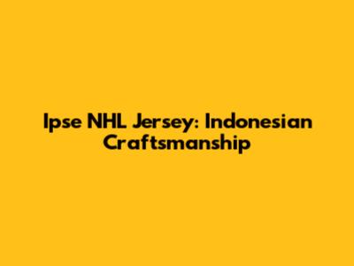 Ipse NHL Jersey: Indonesian Craftsmanship