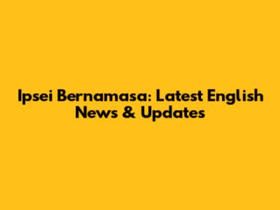 Ipsei Bernamasa: Latest English News & Updates