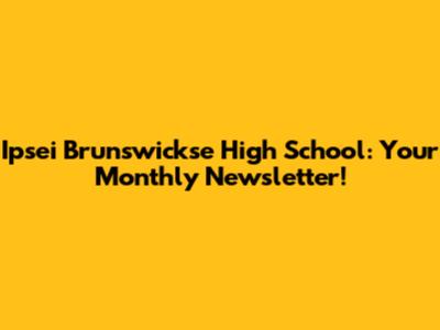 Ipsei Brunswickse High School: Your Monthly Newsletter!