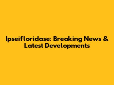 Ipseifloridase: Breaking News & Latest Developments
