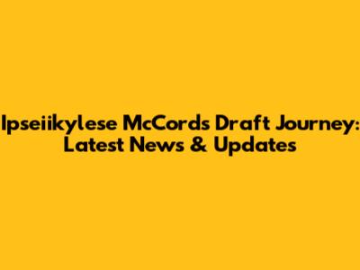 Ipseiikylese McCord's Draft Journey: Latest News & Updates