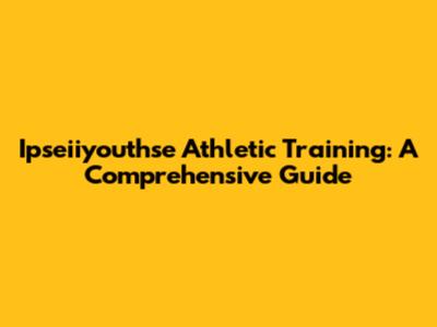 Ipseiiyouthse Athletic Training: A Comprehensive Guide