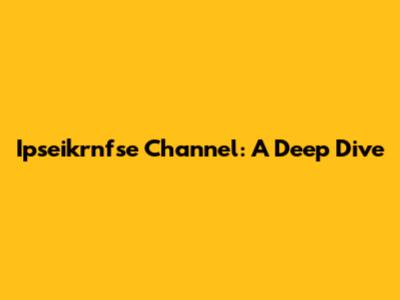 Ipseikrnfse Channel: A Deep Dive