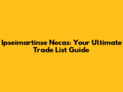 Ipseimartinse Necas: Your Ultimate Trade List Guide