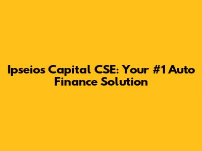 Ipseios Capital CSE: Your #1 Auto Finance Solution