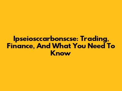 Ipseiosccarbonscse: Trading, Finance, And What You Need To Know