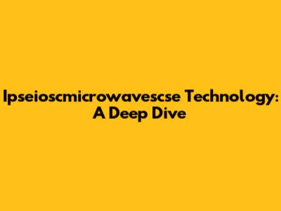 Ipseioscmicrowavescse Technology: A Deep Dive