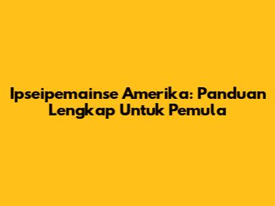 Ipseipemainse Amerika: Panduan Lengkap Untuk Pemula