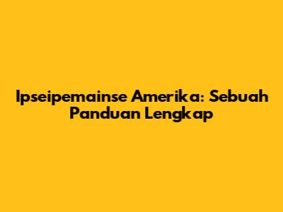 Ipseipemainse Amerika: Sebuah Panduan Lengkap