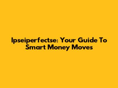 Ipseiperfectse: Your Guide To Smart Money Moves