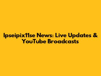 Ipseipix11se News: Live Updates & YouTube Broadcasts