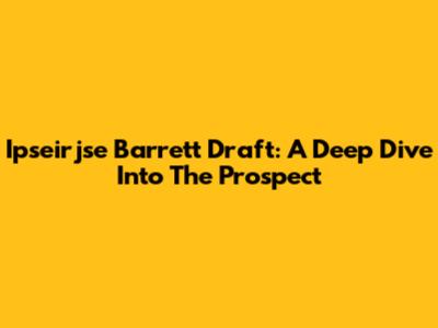 Ipseirjse Barrett Draft: A Deep Dive Into The Prospect