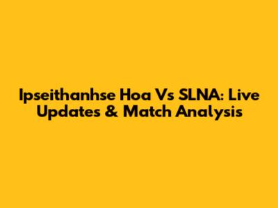 Ipseithanhse Hoa Vs SLNA: Live Updates & Match Analysis