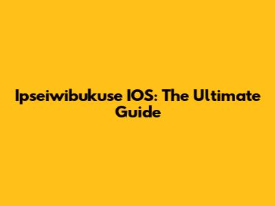 Ipseiwibukuse IOS: The Ultimate Guide