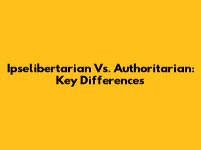 Ipselibertarian Vs. Authoritarian: Key Differences