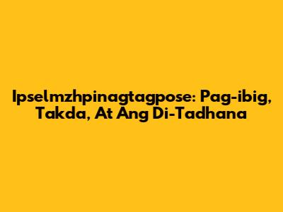 Ipselmzhpinagtagpose: Pag-ibig, Takda, At Ang Di-Tadhana