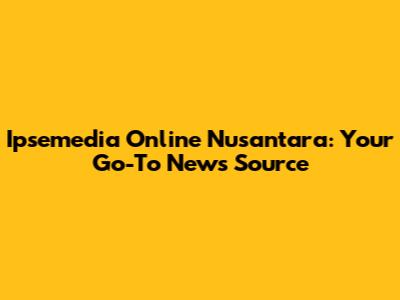Ipsemedia Online Nusantara: Your Go-To News Source