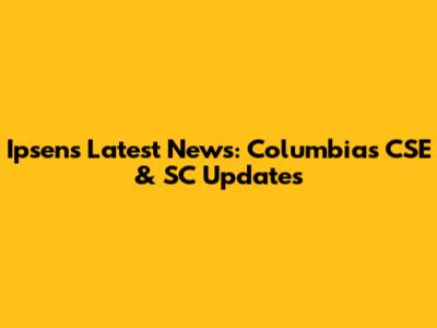 Ipsen's Latest News: Columbia's CSE & SC Updates