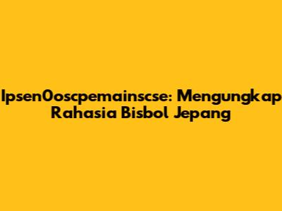 Ipsen0oscpemainscse: Mengungkap Rahasia Bisbol Jepang