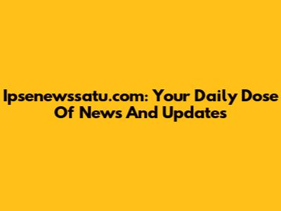 Ipsenewssatu.com: Your Daily Dose Of News And Updates