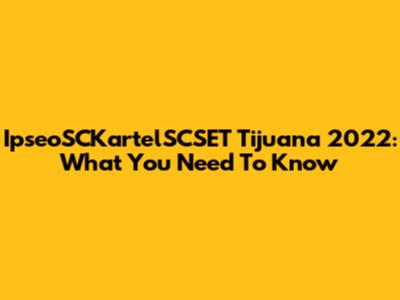 IpseoSCKartelSCSET Tijuana 2022: What You Need To Know