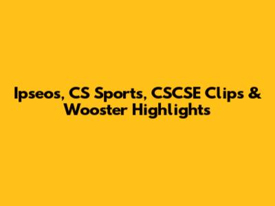 Ipseos, CS Sports, CSCSE Clips & Wooster Highlights