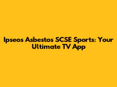 Ipseos Asbestos SCSE Sports: Your Ultimate TV App