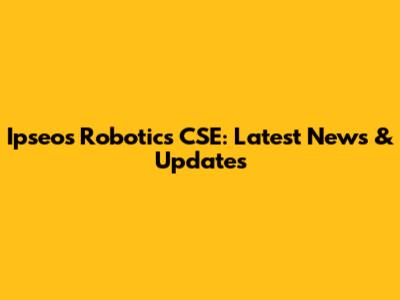 Ipseos Robotics CSE: Latest News & Updates