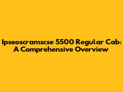 Ipseoscramscse 5500 Regular Cab: A Comprehensive Overview