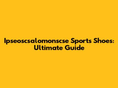 Ipseoscsalomonscse Sports Shoes: Ultimate Guide