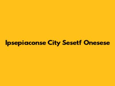 Ipsepiaconse City Sesetf Onesese