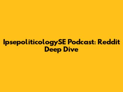 IpsepoliticologySE Podcast: Reddit Deep Dive