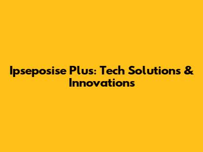 Ipseposise Plus: Tech Solutions & Innovations
