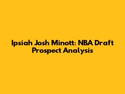 Ipsiah Josh Minott: NBA Draft Prospect Analysis
