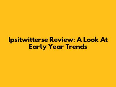 Ipsitwitterse Review: A Look At Early Year Trends