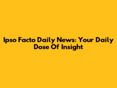 Ipso Facto Daily News: Your Daily Dose Of Insight