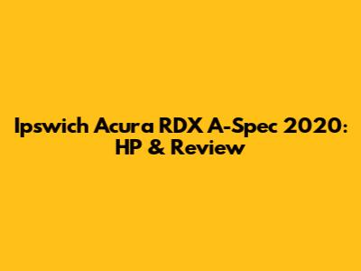 Ipswich Acura RDX A-Spec 2020: HP & Review