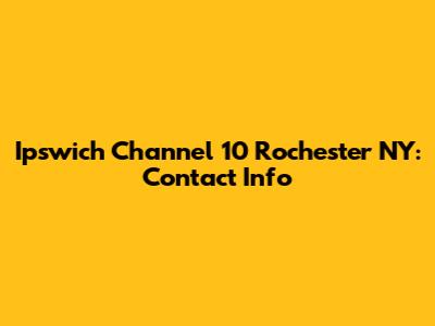 Ipswich Channel 10 Rochester NY: Contact Info