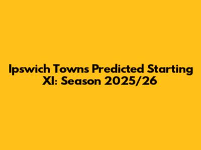 Ipswich Town's Predicted Starting XI: Season 2025/26
