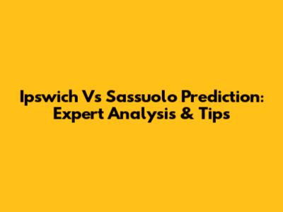 Ipswich Vs Sassuolo Prediction: Expert Analysis & Tips