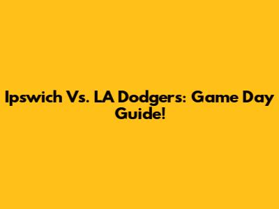 Ipswich Vs. LA Dodgers: Game Day Guide!