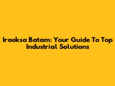 Iraeksa Batam: Your Guide To Top Industrial Solutions