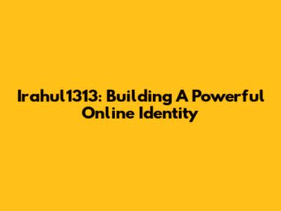 Irahul1313: Building A Powerful Online Identity
