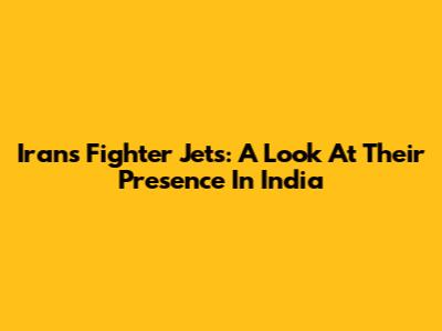 Iran's Fighter Jets: A Look At Their Presence In India