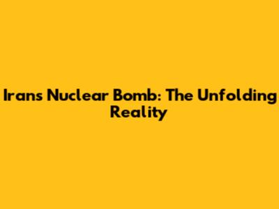 Iran's Nuclear Bomb: The Unfolding Reality
