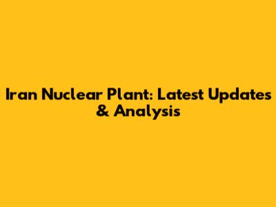 Iran Nuclear Plant: Latest Updates & Analysis